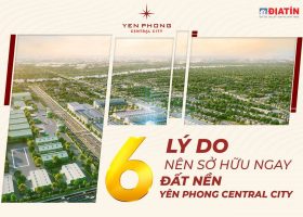 6 LÝ DO NÊN SỞ HỮU NGAY ĐẤT NỀN YÊN PHONG CENTRAL CITY